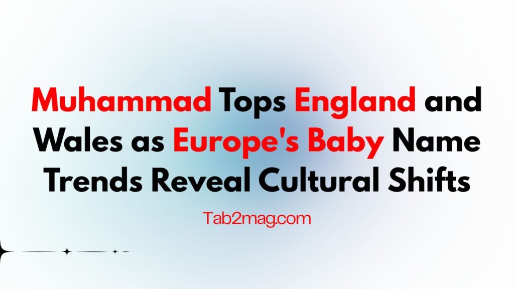 Muhammad Tops England and Wales as Europe’s Baby Name Trends Reveal Cultural Shifts.